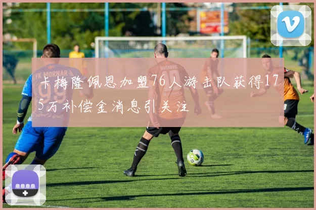 卡梅隆佩恩加盟76人游击队获得175万补偿金消息引关注