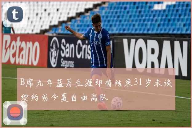 B席九年蓝月生涯即将结束31岁未谈续约或今夏自由离队