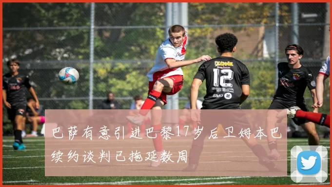 巴萨有意引进巴黎17岁后卫姆本巴续约谈判已拖延数周