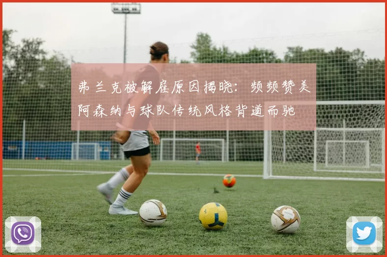 弗兰克被解雇原因揭晓：频频赞美阿森纳与球队传统风格背道而驰