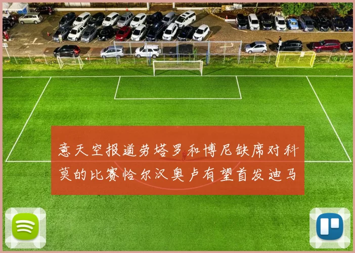 意天空报道劳塔罗和博尼缺席对科莫的比赛恰尔汉奥卢有望首发迪马尔科或将轮休