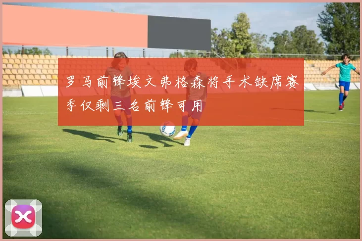 罗马前锋埃文弗格森将手术缺席赛季仅剩三名前锋可用