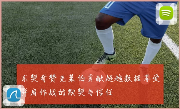 东契奇赞克莱伯贡献超越数据享受并肩作战的默契与信任